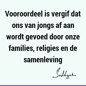 Vooroordeel is vergif dat ons van jongs af aan wordt gevoed door onze families, religies en de