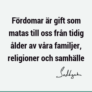 Fördomar är gift som matas till oss från tidig ålder av våra familjer, religioner och samhä