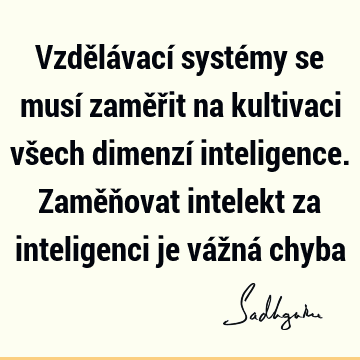 Vzdělávací systémy se musí zaměřit na kultivaci všech dimenzí inteligence. Zaměňovat intelekt za inteligenci je vážná