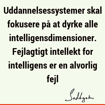 Uddannelsessystemer skal fokusere på at dyrke alle intelligensdimensioner. Fejlagtigt intellekt for intelligens er en alvorlig