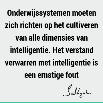 Onderwijssystemen moeten zich richten op het cultiveren van alle dimensies van intelligentie. Het verstand verwarren met intelligentie is een ernstige