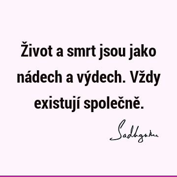 Život a smrt jsou jako nádech a výdech. Vždy existují společně