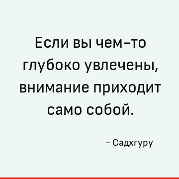Если вы чем-то глубоко увлечены, внимание приходит само собой