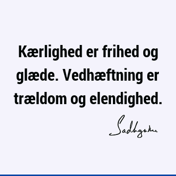 Kærlighed er frihed og glæde. Vedhæftning er trældom og