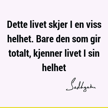 Dette livet skjer i en viss helhet. Bare den som gir totalt, kjenner livet i sin