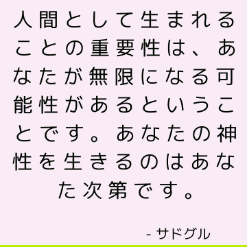 人間として生まれることの重要性は、あなたが無限になる可能性があるということです。 あなたの神性を生きるのはあなた次第です。