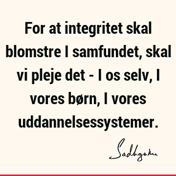 For at integritet skal blomstre i samfundet, skal vi pleje det - i os selv, i vores børn, i vores