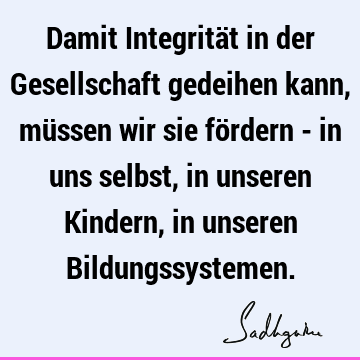 Damit Integrität in der Gesellschaft gedeihen kann, müssen wir sie fördern - in uns selbst, in unseren Kindern, in unseren B