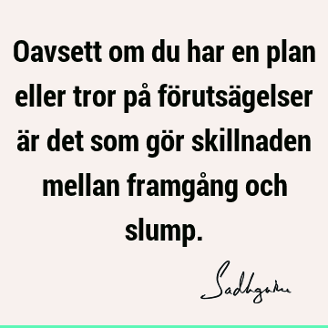 Oavsett om du har en plan eller tror på förutsägelser är det som gör skillnaden mellan framgång och