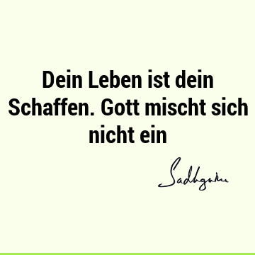 Dein Leben ist dein Schaffen. Gott mischt sich nicht