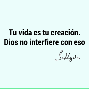 Tu vida es tu creación. Dios no interfiere con