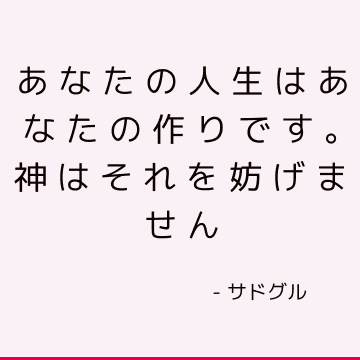 あなたの人生はあなたの作りです。 神はそれを妨げません