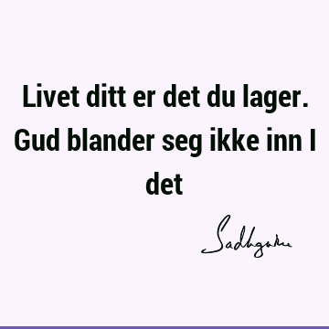 Livet ditt er det du lager. Gud blander seg ikke inn i