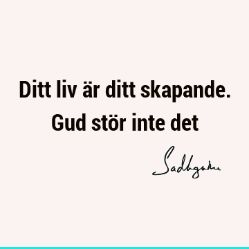 Ditt liv är ditt skapande. Gud stör inte