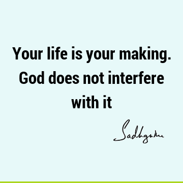 Your life is your making. God does not interfere with