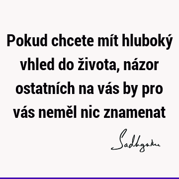 Pokud chcete mít hluboký vhled do života, názor ostatních na vás by pro vás neměl nic