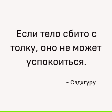 Если тело сбито с толку, оно не может успокоиться