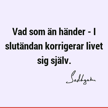 Vad som än händer - i slutändan korrigerar livet sig sjä