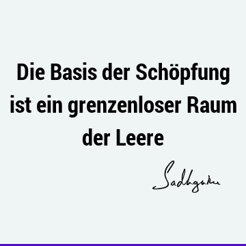 Die Basis der Schöpfung ist ein grenzenloser Raum der L