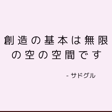 創造の基本は無限の空の空間です