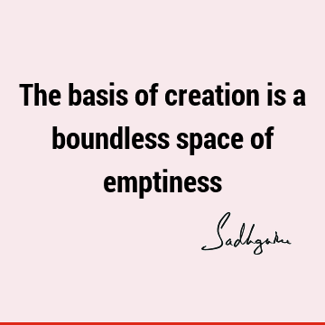 The basis of creation is a boundless space of