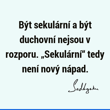 Být sekulární a být duchovní nejsou v rozporu. „Sekulární“ tedy není nový ná