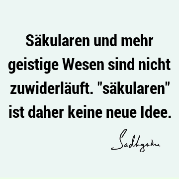 Säkularen und mehr geistige Wesen sind nicht zuwiderläuft. "säkularen" ist daher keine neue I