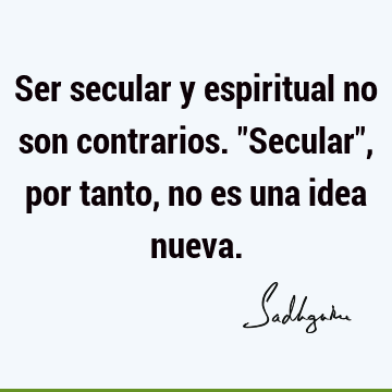 Ser secular y espiritual no son contrarios. "Secular", por tanto, no es una idea