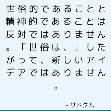 世俗的であることと精神的であることは反対ではありません。 「世俗は、」したがって、新しいアイデアではありません。