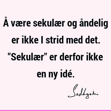 Å være sekulær og åndelig er ikke i strid med det. "Sekulær" er derfor ikke en ny idé