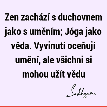 Zen zachází s duchovnem jako s uměním; Jóga jako věda. Vyvinutí oceňují umění, ale všichni si mohou užít vě