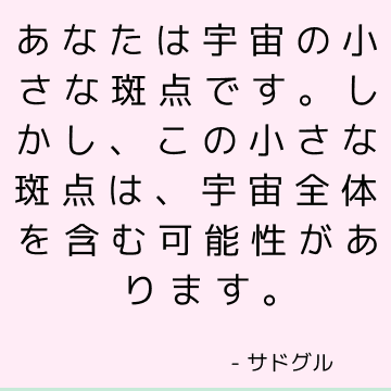 あなたは宇宙の小さな斑点です。 しかし、この小さな斑点は、宇宙全体を含む可能性があります。