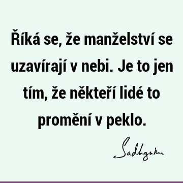 Říká se, že manželství se uzavírají v nebi. Je to jen tím, že někteří lidé to promění v