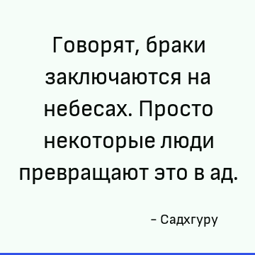 Говорят, браки заключаются на небесах. Просто некоторые люди превращают это в ад