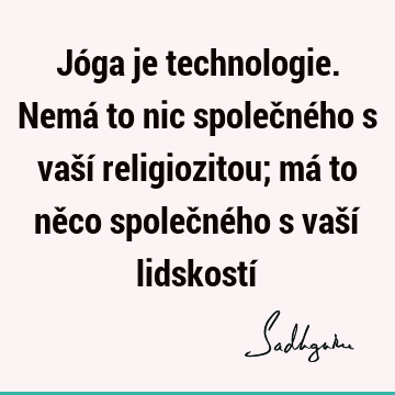 Jóga je technologie. Nemá to nic společného s vaší religiozitou; má to něco společného s vaší lidskostí