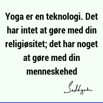 Yoga er en teknologi. Det har intet at gøre med din religiøsitet; det har noget at gøre med din