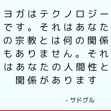 ヨガはテクノロジーです。 それはあなたの宗教とは何の関係もありません。 それはあなたの人間性と関係があります