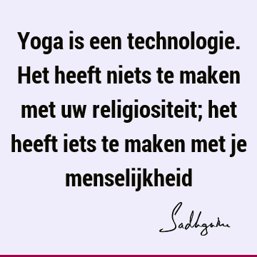 Yoga is een technologie. Het heeft niets te maken met uw religiositeit; het heeft iets te maken met je