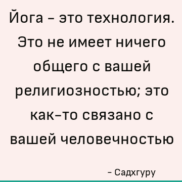 Йога - это технология. Это не имеет ничего общего с вашей религиозностью; это как-то связано с вашей человечностью