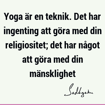 Yoga är en teknik. Det har ingenting att göra med din religiositet; det har något att göra med din mä