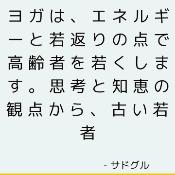 ヨガは、エネルギーと若返りの点で高齢者を若くします。 思考と知恵の観点から、古い若者