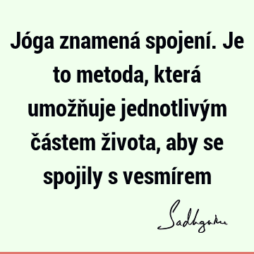 Jóga znamená spojení. Je to metoda, která umožňuje jednotlivým částem života, aby se spojily s vesmí