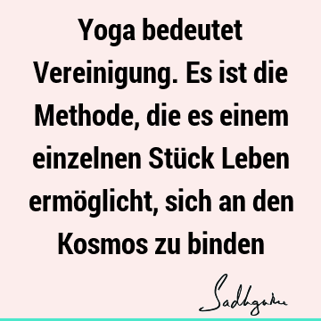 Yoga bedeutet Vereinigung. Es ist die Methode, die es einem einzelnen Stück Leben ermöglicht, sich an den Kosmos zu