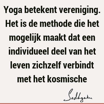 Yoga betekent vereniging. Het is de methode die het mogelijk maakt dat een individueel deel van het leven zichzelf verbindt met het