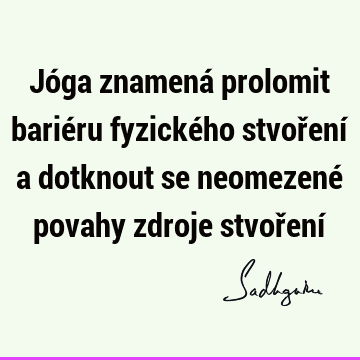 Jóga znamená prolomit bariéru fyzického stvoření a dotknout se neomezené povahy zdroje stvoření