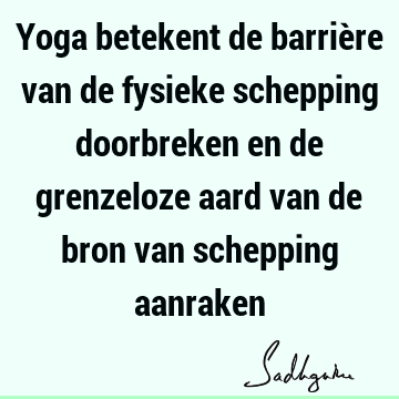 Yoga betekent de barrière van de fysieke schepping doorbreken en de grenzeloze aard van de bron van schepping