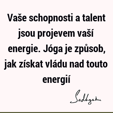 Vaše schopnosti a talent jsou projevem vaší energie. Jóga je způsob, jak získat vládu nad touto energií