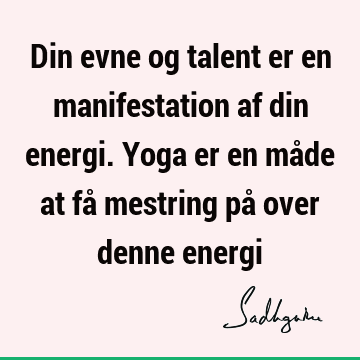 Din evne og talent er en manifestation af din energi. Yoga er en måde at få mestring på over denne