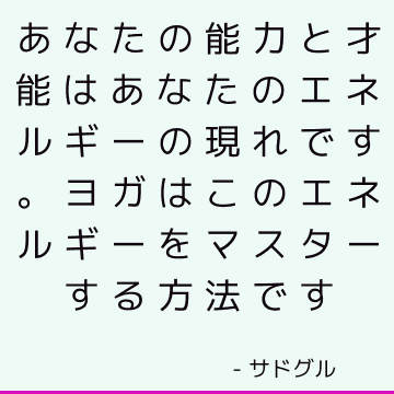 あなたの能力と才能はあなたのエネルギーの現れです。 ヨガはこのエネルギーをマスターする方法です