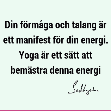 Din förmåga och talang är ett manifest för din energi. Yoga är ett sätt att bemästra denna